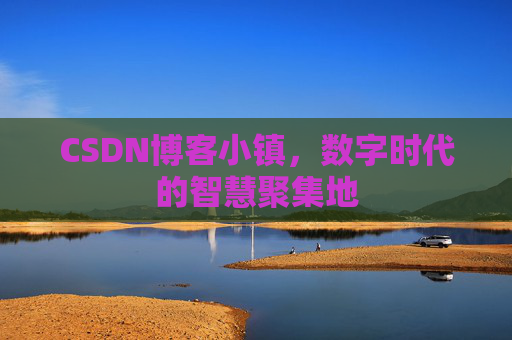CSDN博客小镇,数字时代的智慧聚集地